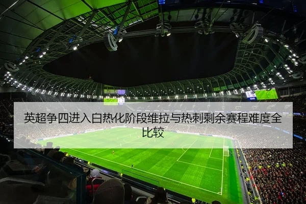 英超争四进入白热化阶段维拉与热刺剩余赛程难度全比较