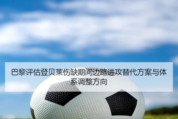 巴黎评估登贝莱伤缺期间边路进攻替代方案与体系调整方向
