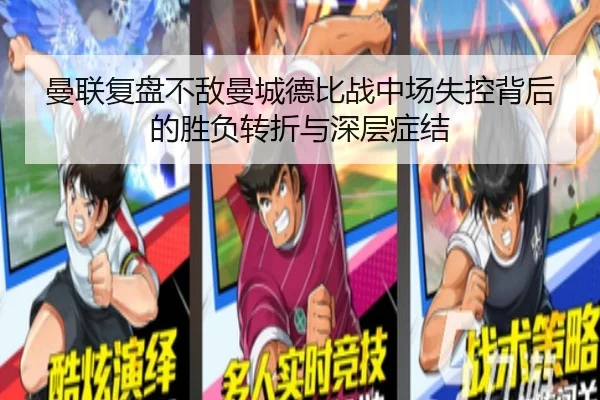 曼联复盘不敌曼城德比战中场失控背后的胜负转折与深层症结