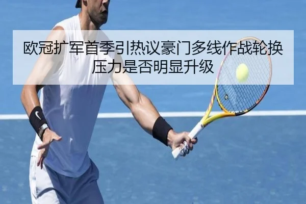 欧冠扩军首季引热议豪门多线作战轮换压力是否明显升级（kaiyun）