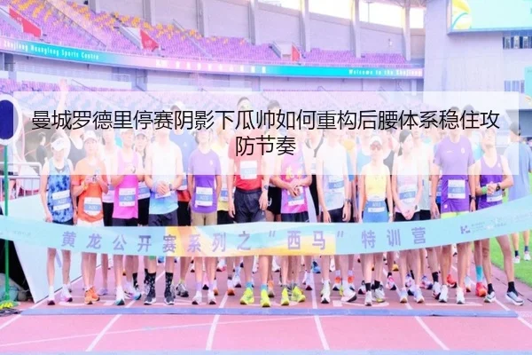 曼城罗德里停赛阴影下瓜帅如何重构后腰体系稳住攻防节奏（kaiyun）